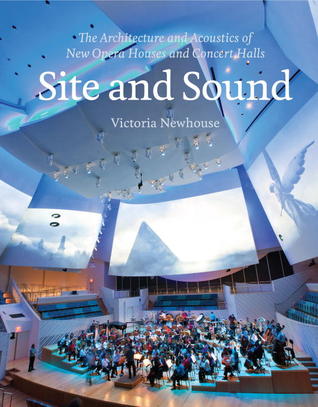 Site and Sound: The Architecture and Acoustics of New Opera Houses and Concert Halls Victoria Newhouse Site and Sound: The Architecture and Acoustics of New Opera Houses and Concert Halls Victoria Newhouse