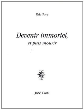 Devenir immortel, et puis mourir Éric Faye Devenir immortel, et puis mourir Éric Faye