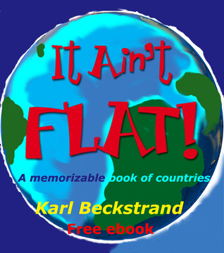 It Aint Flat: A Memorizable Book of Countries Karl Beckstrand It Aint Flat: A Memorizable Book of Countries Karl Beckstrand