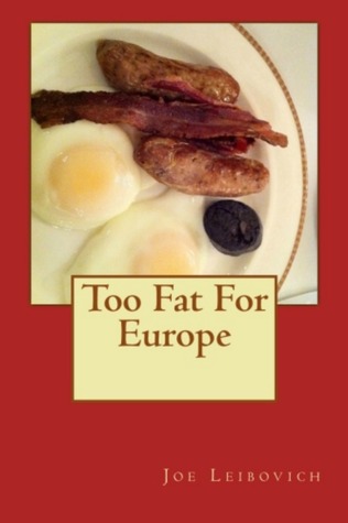 Too Fat for Europe Joe Leibovich Too Fat for Europe Joe Leibovich