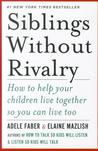 Siblings Without Rivalry: How to Help Your Children Live Together So You Can Live Too Siblings Without Rivalry: How to Help Your Children Live Together So You Can Live Too