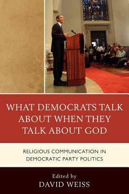 What Democrats Talk about When They Talk about God: Religious Communication in Democratic Party Politics David Weiss What Democrats Talk about When They Talk about God: Religious Communication in Democratic Party Politics David Weiss