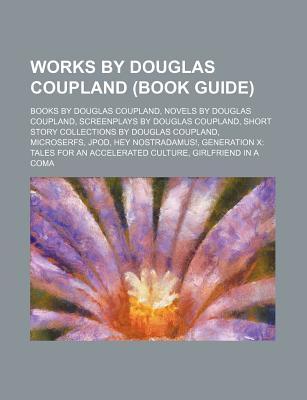Works Douglas Coupland (Study Guide): Books by Douglas Coupland, Novels by Douglas Coupland, Short Story Collections by Douglas Coupland by Books LLC Works Douglas Coupland (Study Guide): Books by Douglas Coupland, Novels by Douglas Coupland, Short Story Collections by Douglas Coupland by Books LLC