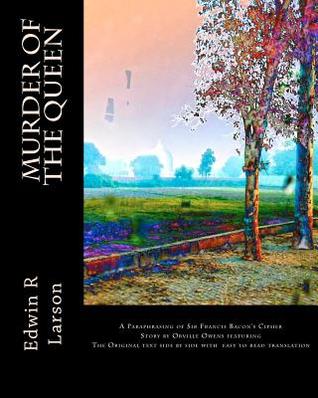 Murder of the Queen: A Paraphrasing of Francis Bacons Cipher Story Orville Owens by Edwin R. Larson Murder of the Queen: A Paraphrasing of Francis Bacons Cipher Story Orville Owens by Edwin R. Larson