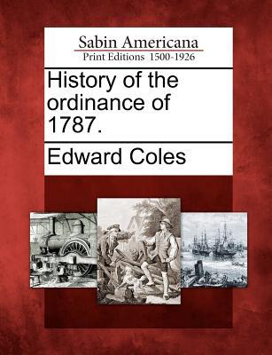 History of the Ordinance of 1787. Edward Coles History of the Ordinance of 1787. Edward Coles