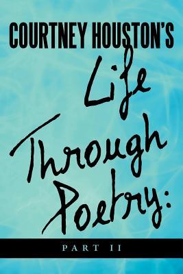 Courtney Houstons Life Through Poetry: Part II Courtney R. Houston Courtney Houstons Life Through Poetry: Part II Courtney R. Houston