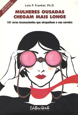 Mulheres ousadas chegam mais longe: 101 erros inconscientes que atrapalham sua carreira Lois P. Frankel Mulheres ousadas chegam mais longe: 101 erros inconscientes que atrapalham sua carreira Lois P. Frankel