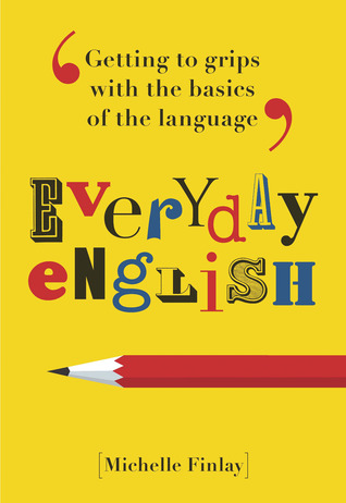 Everyday English: Getting to Grips With the Basics of the Language Michelle Finlay Everyday English: Getting to Grips With the Basics of the Language Michelle Finlay