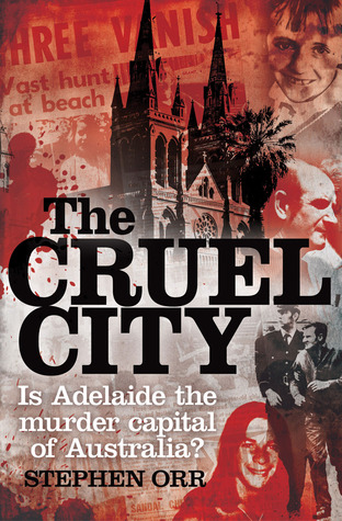 The Cruel City: Is Adelaide The Murder Capital Of Australia - Stephen Orr