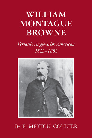 William Montague Browne: Versatile Anglo-Irish American, 1823-1883 E. Merton Coulter William Montague Browne: Versatile Anglo-Irish American, 1823-1883 E. Merton Coulter