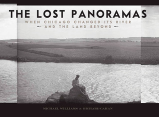 The Lost Panoramas: When Chicago Changed its River and the Land Beyond Michael F. Williams The Lost Panoramas: When Chicago Changed its River and the Land Beyond Michael F. Williams