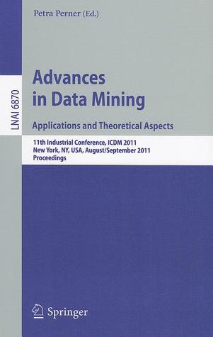 Advances on Data Mining: Applications and Theoretical Aspects: 11th Industrial Conference, ICDM 2011, New York, NY, USA, August 30 September 3, 2011, Proceedings Petra Perner Advances on Data Mining: Applications and Theoretical Aspects: 11th Industrial Conference, ICDM 2011, New York, NY, USA, August 30 September 3, 2011, Proceedings Petra Perner