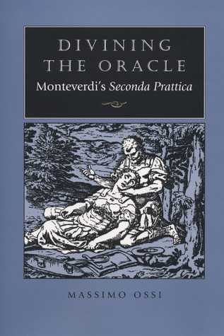 Divining the Oracle: Monteverdis Seconda prattica Massimo Ossi Divining the Oracle: Monteverdis Seconda prattica Massimo Ossi