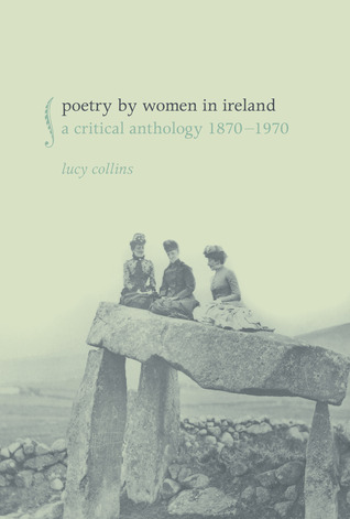 Poetry Women in Ireland: A Critical Anthology 1870-1970 by Lucy Collins Poetry Women in Ireland: A Critical Anthology 1870-1970 by Lucy Collins