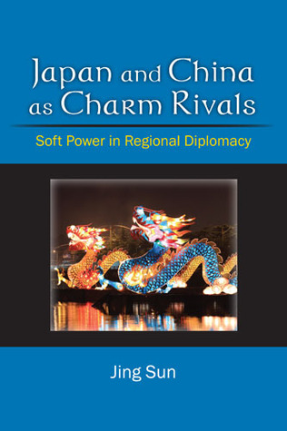 Japan and China as Charm Rivals: Soft Power in Regional Diplomacy Jing Sun Japan and China as Charm Rivals: Soft Power in Regional Diplomacy Jing Sun