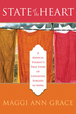 State of the Heart: A Medical Tourists True Story of Lifesaving Surgery in India Maggi Ann Grace State of the Heart: A Medical Tourists True Story of Lifesaving Surgery in India Maggi Ann Grace