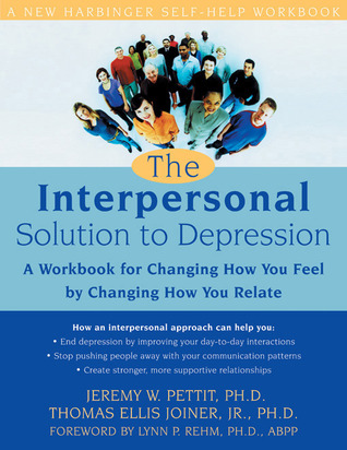 The Interpersonal Solution to Depression: A Workbook for Changing How You Feel Changing How You Relate by Thomas Joiner The Interpersonal Solution to Depression: A Workbook for Changing How You Feel Changing How You Relate by Thomas Joiner