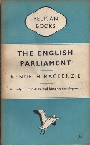 The English Parliament Kenneth MacKenzie The English Parliament Kenneth MacKenzie