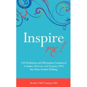Inspire Me: 150 Meditations and Affirmations Guaranteed to Inspire, Motivate and Empower YOU into More Positive Thinking Veronica Nika Dearing Inspire Me: 150 Meditations and Affirmations Guaranteed to Inspire, Motivate and Empower YOU into More Positive Thinking Veronica Nika Dearing