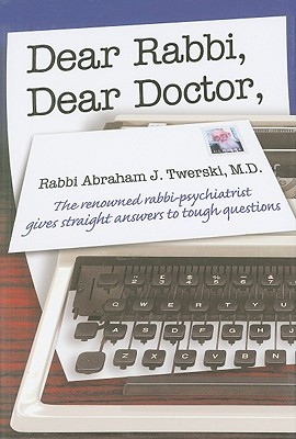 Dear Rabbi, Dear Doctor: The Renowned Rabbi-Psychiatrist Gives Straight Answers to Tough Questions Abraham J. Twerski Dear Rabbi, Dear Doctor: The Renowned Rabbi-Psychiatrist Gives Straight Answers to Tough Questions Abraham J. Twerski