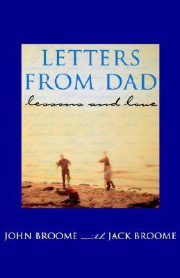 Letters from Dad: Lessons and Love John Broome Letters from Dad: Lessons and Love John Broome
