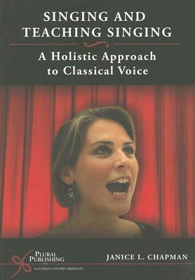 Singing and Teaching Singing: A Holistic Approach to Classical Voice Janice Chapman Singing and Teaching Singing: A Holistic Approach to Classical Voice Janice Chapman