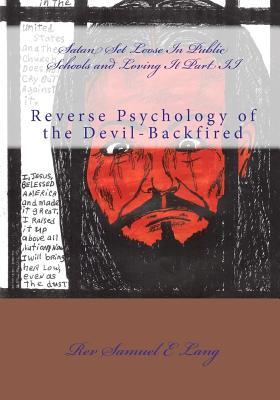 Satan Set Loose in Public Schools and Loving It Part II: Reverse Psychology of the Devil-Backfired Rev Samuel E. Lang Satan Set Loose in Public Schools and Loving It Part II: Reverse Psychology of the Devil-Backfired Rev Samuel E. Lang