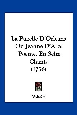 La Pucelle DOrleans Ou Jeanne DArc: Poeme, En Seize Chants (1756) Voltaire La Pucelle DOrleans Ou Jeanne DArc: Poeme, En Seize Chants (1756) Voltaire