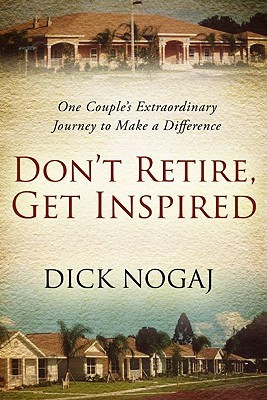 Dont Retire, Get Inspired: One Couples Extraordinary Journey to Make a Difference Dick Nogaj Dont Retire, Get Inspired: One Couples Extraordinary Journey to Make a Difference Dick Nogaj