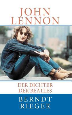 John Lennon: Der Dichter Der Beatles Berndt Rieger John Lennon: Der Dichter Der Beatles Berndt Rieger