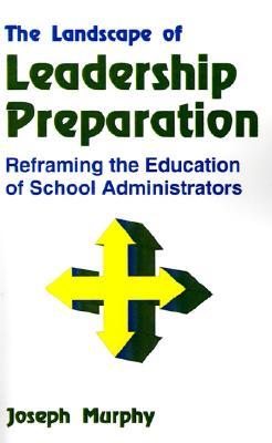 The Landscape of Leadership Preparation: Reframing the Education of School Administrators Joseph F. Murphy The Landscape of Leadership Preparation: Reframing the Education of School Administrators Joseph F. Murphy