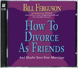 How to Divorce as Friends: And Maybe Save Your Marriage Bill Ferguson How to Divorce as Friends: And Maybe Save Your Marriage Bill Ferguson