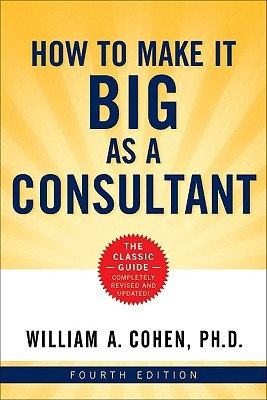 How to Make It Big as a Consultant William A. Cohen How to Make It Big as a Consultant William A. Cohen