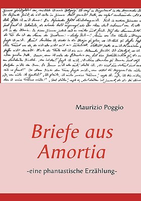 Briefe aus Amortia: -eine phantastische Erzählung- Maurizio Poggio Briefe aus Amortia: -eine phantastische Erzählung- Maurizio Poggio