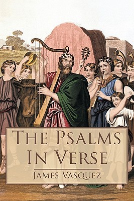 The Psalms - In Verse James Vasquez The Psalms - In Verse James Vasquez