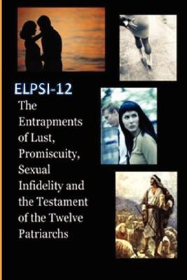 The Entrapments of Lust, Promiscuity, Sexual Infidelity and the Testament of the Twelve Patriarchs Melissa Smith The Entrapments of Lust, Promiscuity, Sexual Infidelity and the Testament of the Twelve Patriarchs Melissa Smith