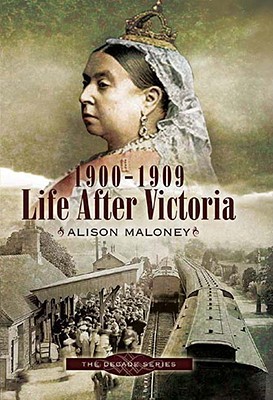 1900-1909 - Life After Victoria (Decade Series) Alison Maloney 1900-1909 - Life After Victoria (Decade Series) Alison Maloney