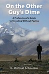 On the Other Guy's Dime: A Professional's Guide to Traveling Without Paying On the Other Guy's Dime: A Professional's Guide to Traveling Without Paying