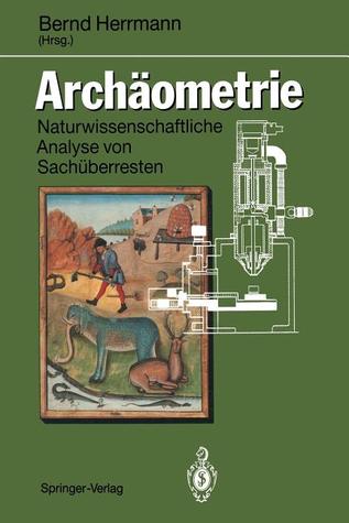 Archaometrie: Naturwissenschaftliche Analyse Von Sacha1/4berresten. Eine Praktikumsbegleitende Veraffentlichung Aus Dem Arbeitskreis Bernd Herrmann Archaometrie: Naturwissenschaftliche Analyse Von Sacha1/4berresten. Eine Praktikumsbegleitende Veraffentlichung Aus Dem Arbeitskreis Bernd Herrmann