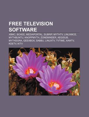 Free Television Software: Xbmc, Boxee, Mythtv, Linuxmce, Mythbuntu, Mediaportal, Knoppmyth, Zoneminder, Aegisub, Mythdora, Geexbox, Sabbu Books LLC Free Television Software: Xbmc, Boxee, Mythtv, Linuxmce, Mythbuntu, Mediaportal, Knoppmyth, Zoneminder, Aegisub, Mythdora, Geexbox, Sabbu Books LLC