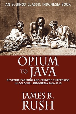 Opium to Java: Revenue Farming and Chinese Enterprise in Colonial Indonesia, 1860-1910