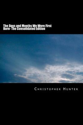 The Days and Months We Were First Born: The Consolidated Edition Christopher Hunter The Days and Months We Were First Born: The Consolidated Edition Christopher Hunter