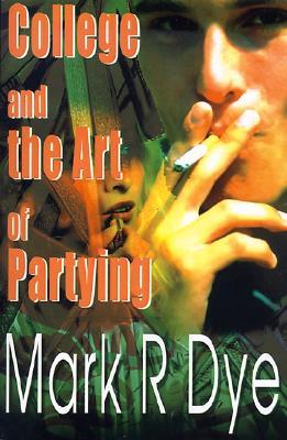 College and the Art of Partying Mark R. Dye College and the Art of Partying Mark R. Dye