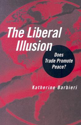 The Liberal Illusion: Does Trade Promote Peace? Katherine Barbieri The Liberal Illusion: Does Trade Promote Peace? Katherine Barbieri