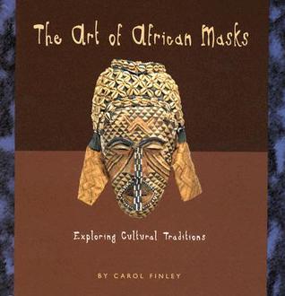 The Art of African Masks: Exploring Cultural Traditions Carol Finley The Art of African Masks: Exploring Cultural Traditions Carol Finley