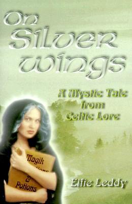 On Silver Wings: A Mystic Tale from Celtic Lore Elfie Leddy On Silver Wings: A Mystic Tale from Celtic Lore Elfie Leddy