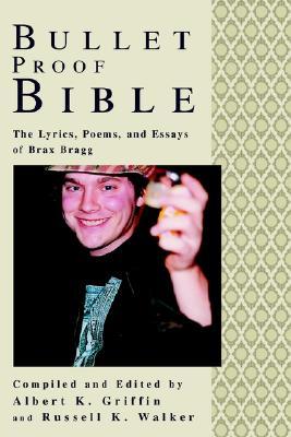 Bullet Proof Bible: The Lyrics, Poems, and Essays of Brax Bragg Albert Kirby Griffin Bullet Proof Bible: The Lyrics, Poems, and Essays of Brax Bragg Albert Kirby Griffin