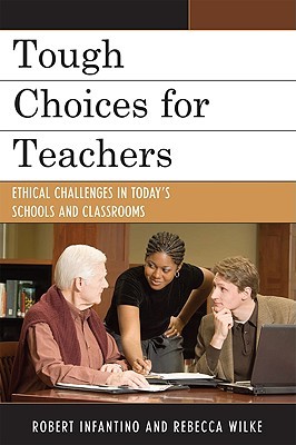Tough Choices for Teachers: Ethical Challenges in Todays Schools and Classrooms Robert Infantino Tough Choices for Teachers: Ethical Challenges in Todays Schools and Classrooms Robert Infantino