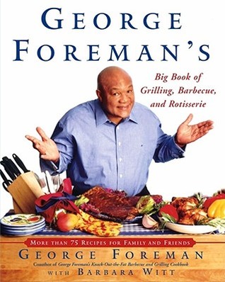George Foremans Big Book Of Grilling Barbecue And Rotisserie: More than 75 Recipes for Family and Friends George Foreman George Foremans Big Book Of Grilling Barbecue And Rotisserie: More than 75 Recipes for Family and Friends George Foreman