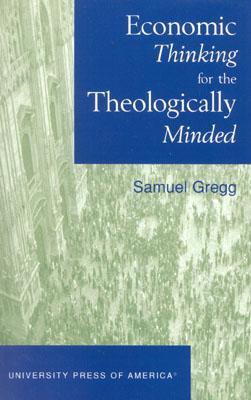 Economic Thinking for the Theologically Minded Samuel Gregg Economic Thinking for the Theologically Minded Samuel Gregg